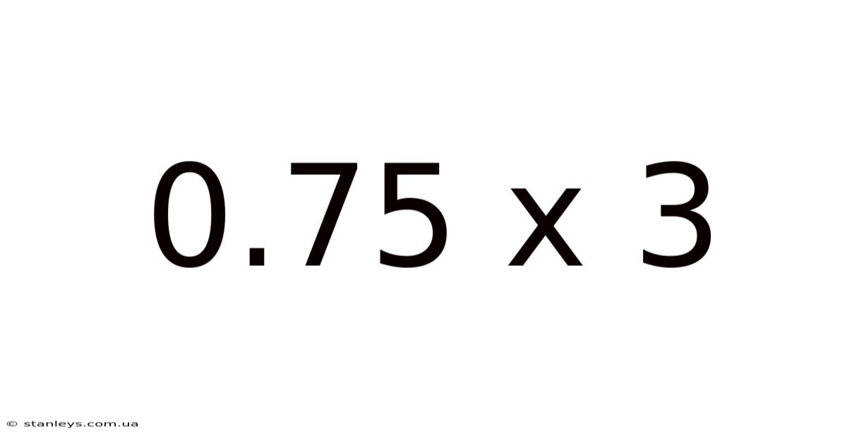 0.75 X 3