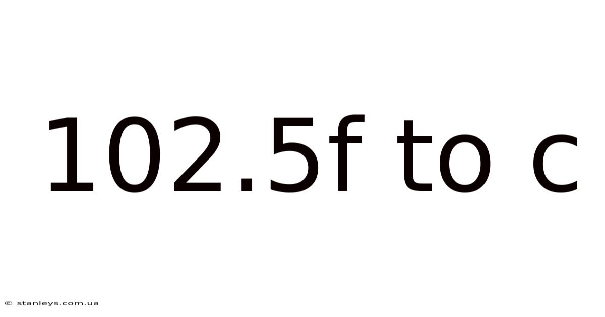 102.5f To C