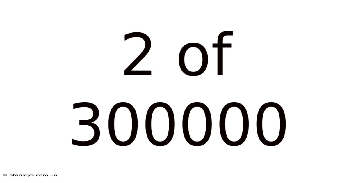 2 Of 300000