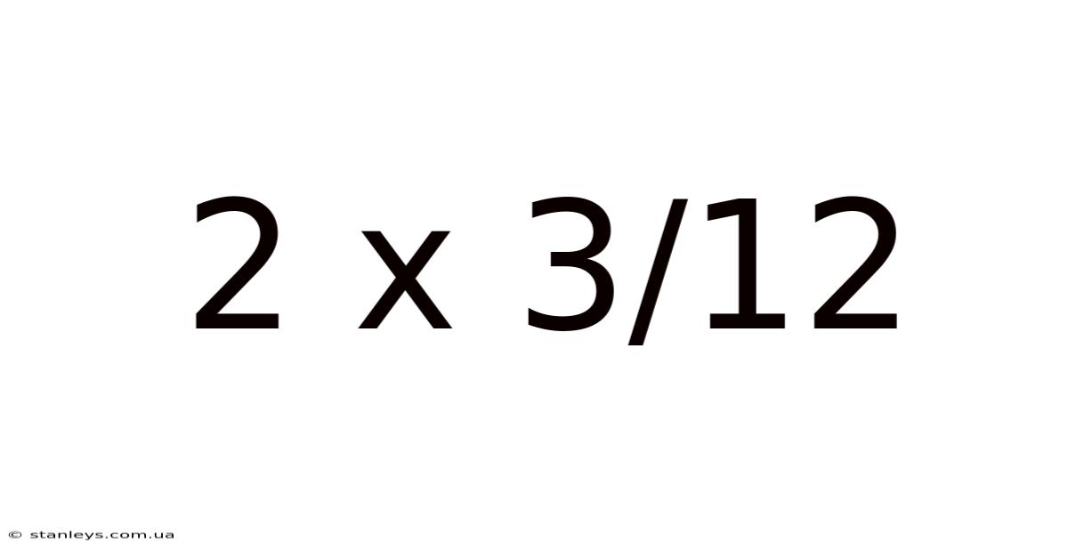 2 X 3/12