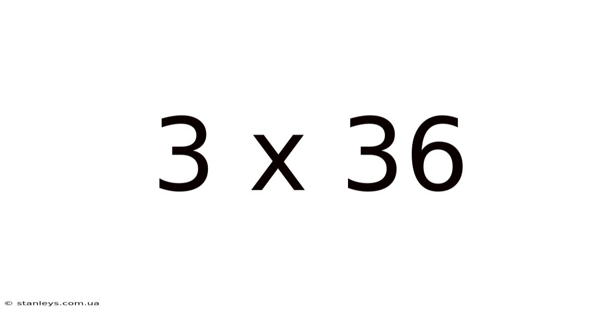 3 X 36