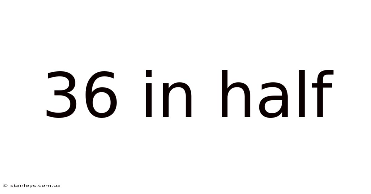 36 In Half