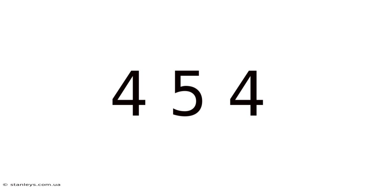4 5 4