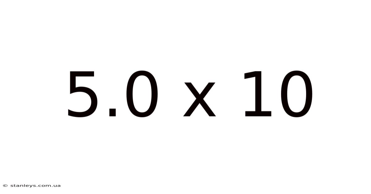5.0 X 10