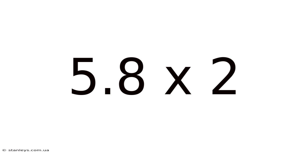 5.8 X 2