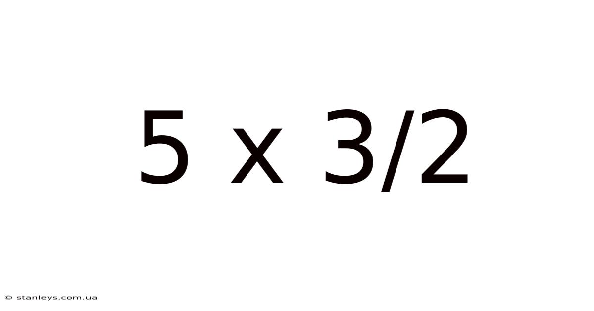 5 X 3/2