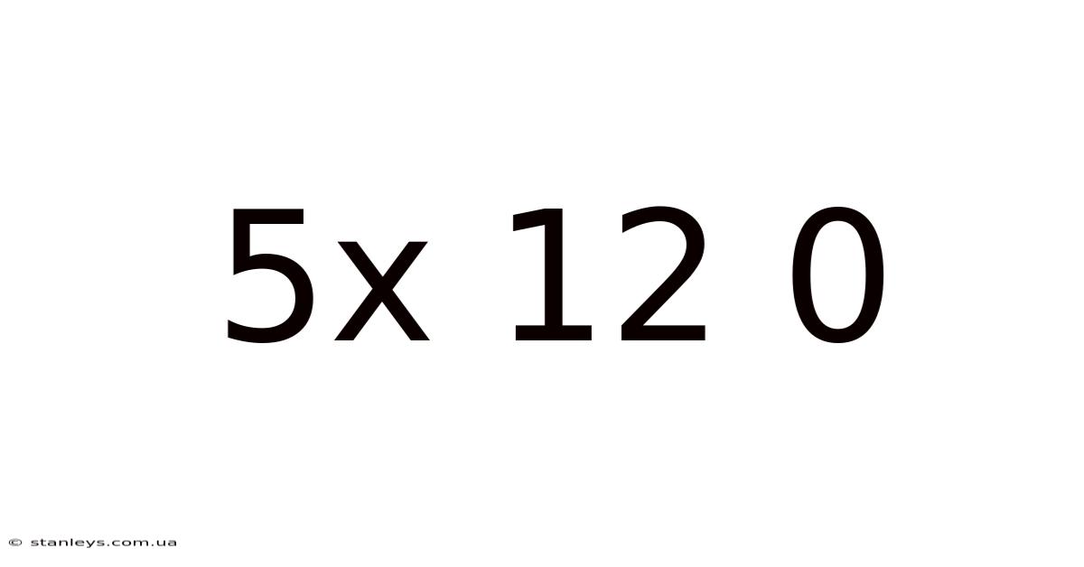 5x 12 0