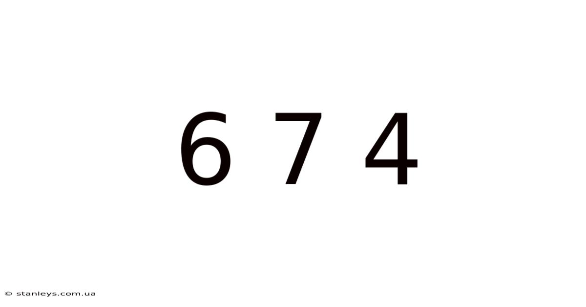 6 7 4