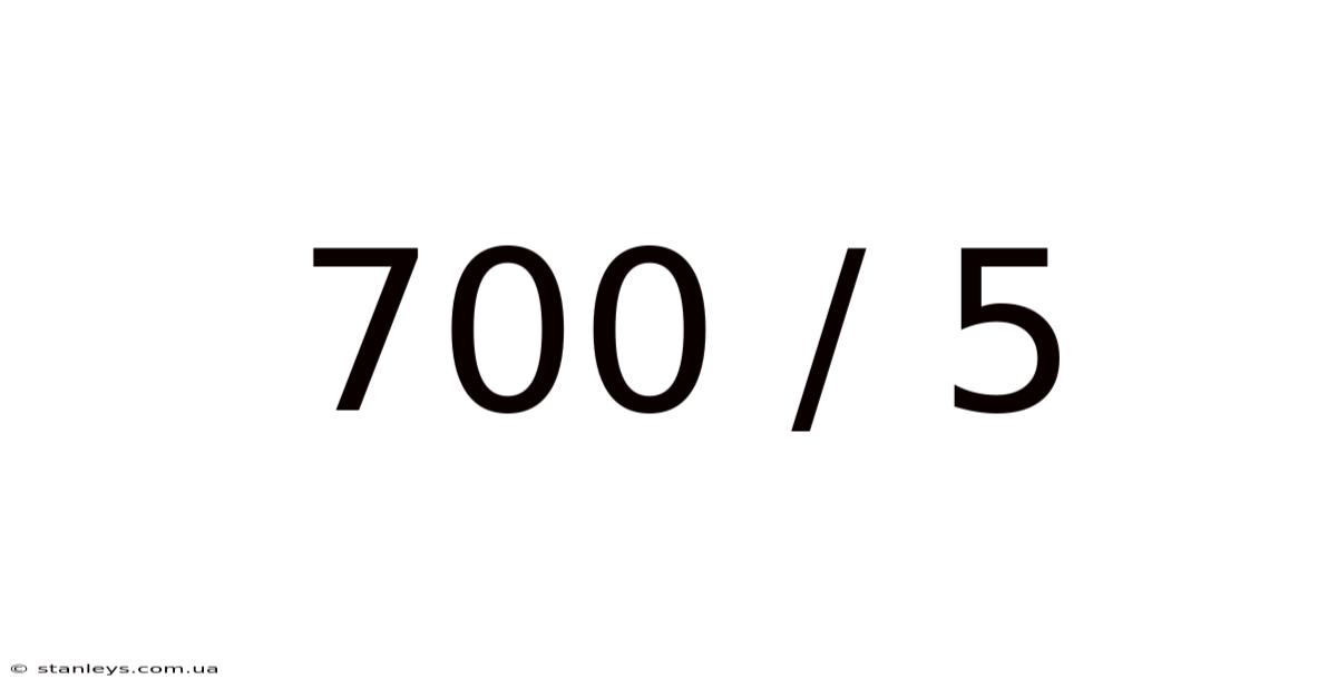 700 / 5