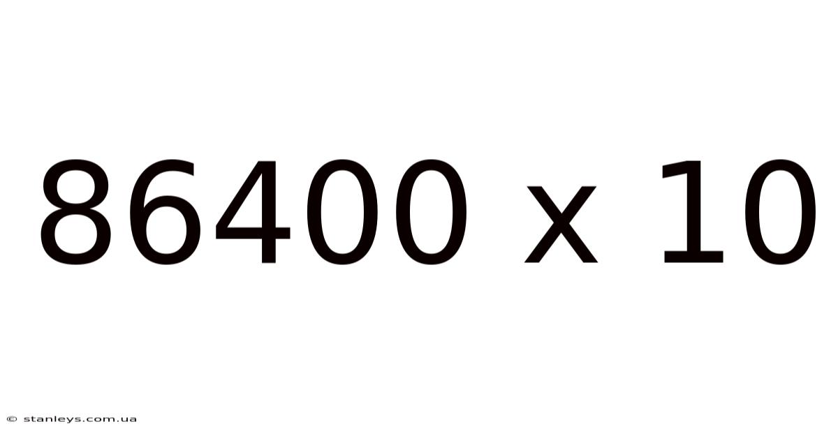 86400 X 10