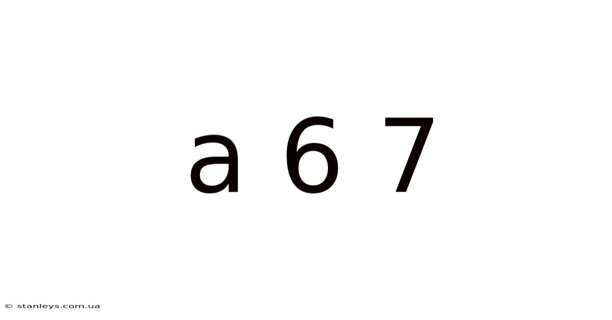 A 6 7