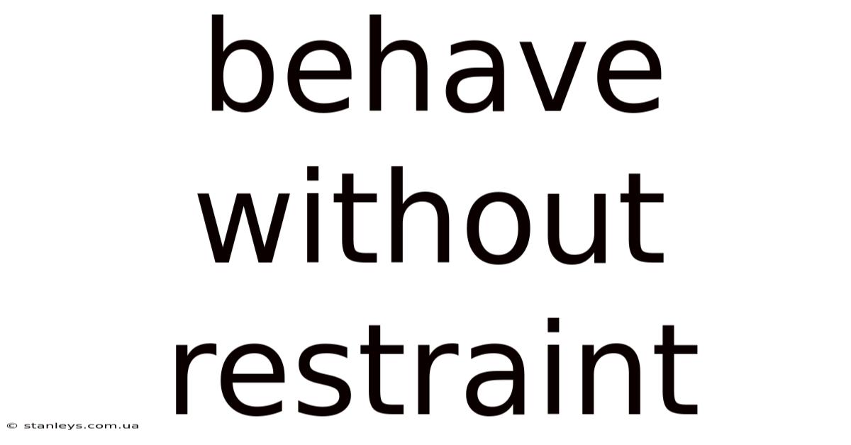 Behave Without Restraint