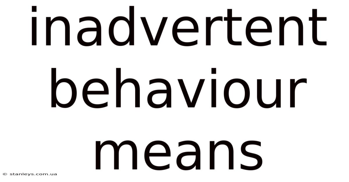 Inadvertent Behaviour Means