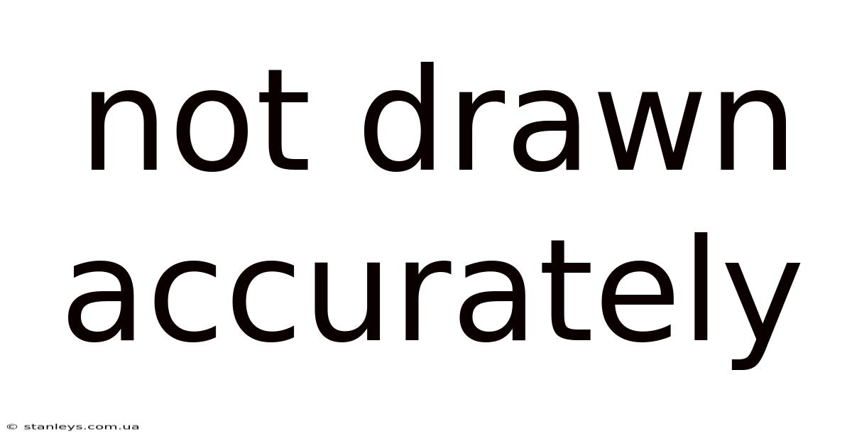 Not Drawn Accurately