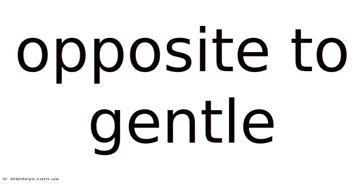 Opposite To Gentle